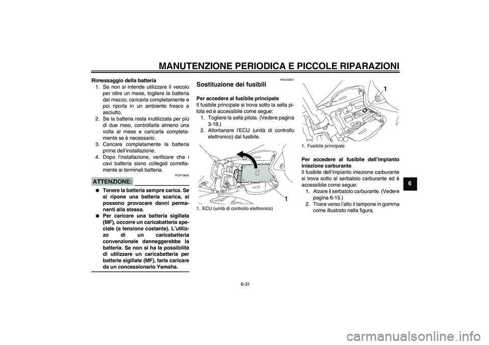 YAMAHA YZF-R1 2008  Manuale duso (in Italian) MANUTENZIONE PERIODICA E PICCOLE RIPARAZIONI
6-31
6
Rimessaggio della batteria
1. Se non si intende utilizzare il veicolo
per oltre un mese, togliere la batteria
dal mezzo, caricarla completamente e
p
