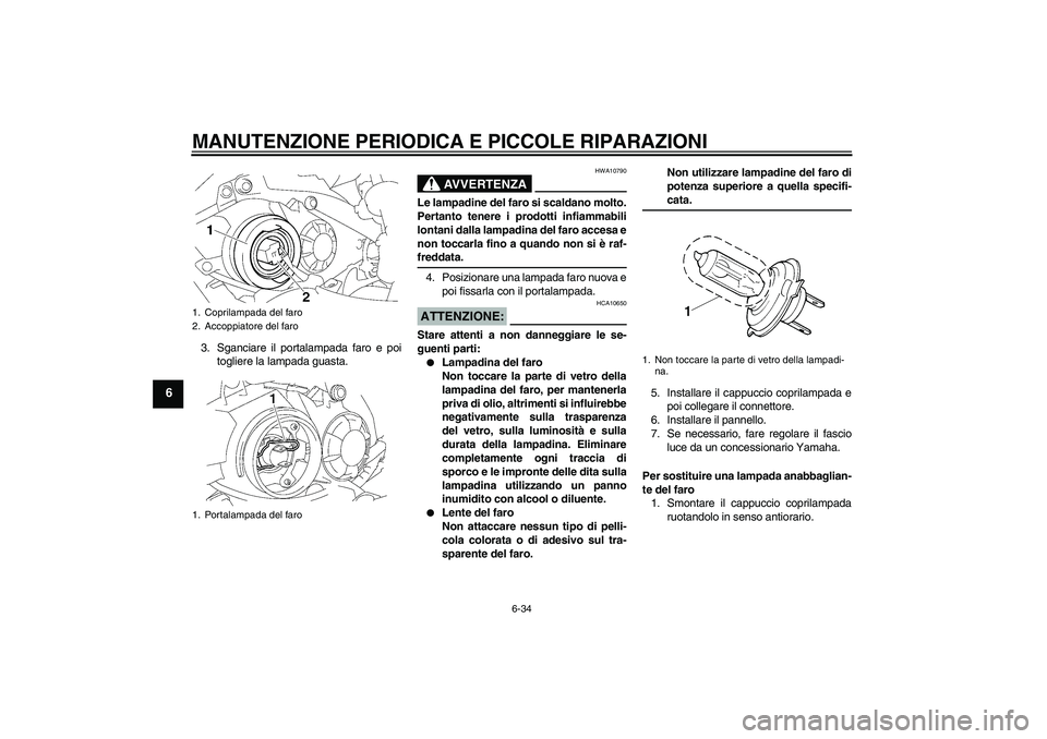 YAMAHA YZF-R1 2008  Manuale duso (in Italian) MANUTENZIONE PERIODICA E PICCOLE RIPARAZIONI
6-34
6
3. Sganciare il portalampada faro e poi
togliere la lampada guasta.
AVVERTENZA
HWA10790
Le lampadine del faro si scaldano molto.
Pertanto tenere i p