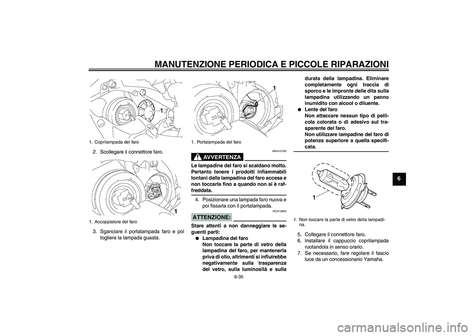 YAMAHA YZF-R1 2008  Manuale duso (in Italian) MANUTENZIONE PERIODICA E PICCOLE RIPARAZIONI
6-35
6
2. Scollegare il connettore faro.
3. Sganciare il portalampada faro e poi
togliere la lampada guasta.
AVVERTENZA
HWA10790
Le lampadine del faro si s