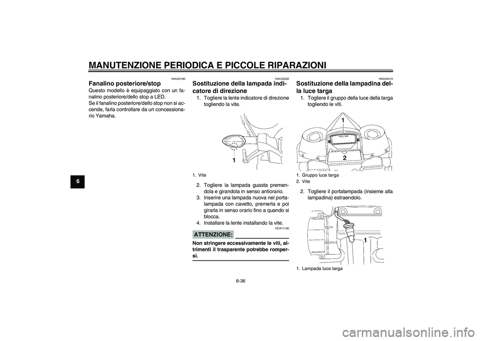 YAMAHA YZF-R1 2008  Manuale duso (in Italian) MANUTENZIONE PERIODICA E PICCOLE RIPARAZIONI
6-36
6
HAU24180
Fanalino posteriore/stop Questo modello è equipaggiato con un fa-
nalino posteriore/dello stop a LED.
Se il fanalino posteriore/dello stop