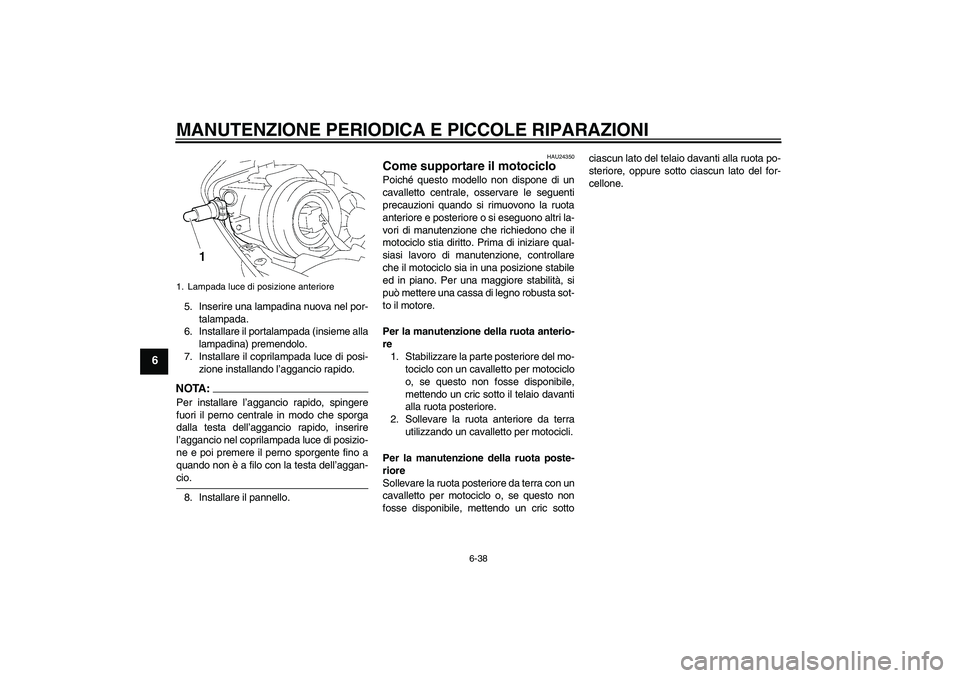 YAMAHA YZF-R1 2008  Manuale duso (in Italian) MANUTENZIONE PERIODICA E PICCOLE RIPARAZIONI
6-38
6
5. Inserire una lampadina nuova nel por-
talampada.
6. Installare il portalampada (insieme alla
lampadina) premendolo.
7. Installare il coprilampada