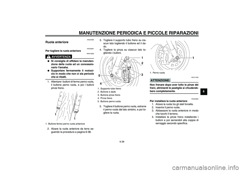 YAMAHA YZF-R1 2008  Manuale duso (in Italian) MANUTENZIONE PERIODICA E PICCOLE RIPARAZIONI
6-39
6
HAU24360
Ruota anteriore 
HAU33921
Per togliere la ruota anteriore
AVVERTENZA
HWA10820

Si consiglia di affidare la manuten-
zione della ruota ad u