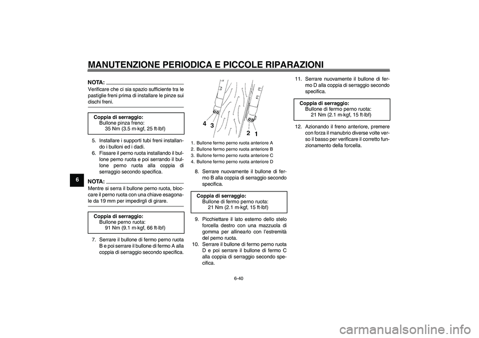YAMAHA YZF-R1 2008  Manuale duso (in Italian) MANUTENZIONE PERIODICA E PICCOLE RIPARAZIONI
6-40
6
NOTA:Verificare che ci sia spazio sufficiente tra le
pastiglie freni prima di installare le pinze suidischi freni.
5. Installare i supporti tubi fre