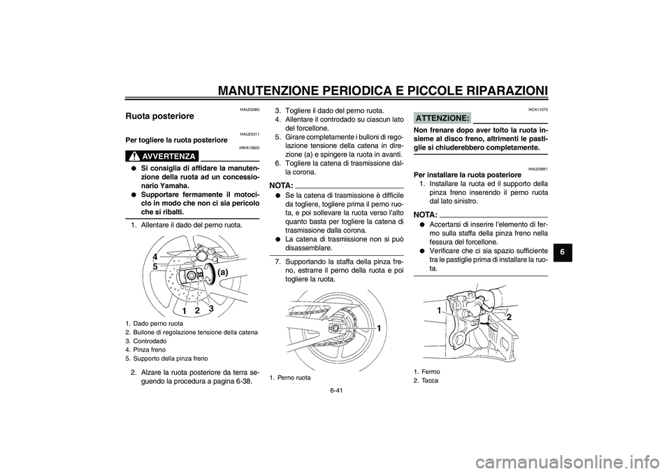 YAMAHA YZF-R1 2008  Manuale duso (in Italian) MANUTENZIONE PERIODICA E PICCOLE RIPARAZIONI
6-41
6
HAU25080
Ruota posteriore 
HAU25311
Per togliere la ruota posteriore
AVVERTENZA
HWA10820

Si consiglia di affidare la manuten-
zione della ruota ad