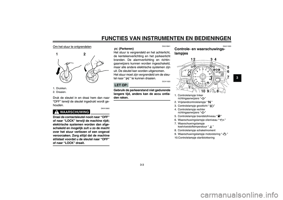 YAMAHA YZF-R1 2008  Instructieboekje (in Dutch) FUNCTIES VAN INSTRUMENTEN EN BEDIENINGEN
3-3
3
Om het stuur te ontgrendelenDruk de sleutel in en draai hem dan naar
“OFF” terwijl de sleutel ingedrukt wordt ge-
houden.
WAARSCHUWING
DWA10060
Draai