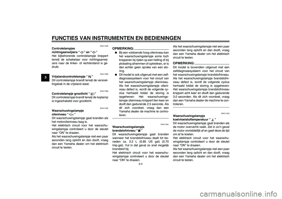 YAMAHA YZF-R1 2008  Instructieboekje (in Dutch) FUNCTIES VAN INSTRUMENTEN EN BEDIENINGEN
3-4
3
DAU11030
Controlelampjes 
richtingaanwijzers“” en“” 
Het bijbehorende controlelampje knippert
terwijl de schakelaar voor richtingaanwij-
zers naa