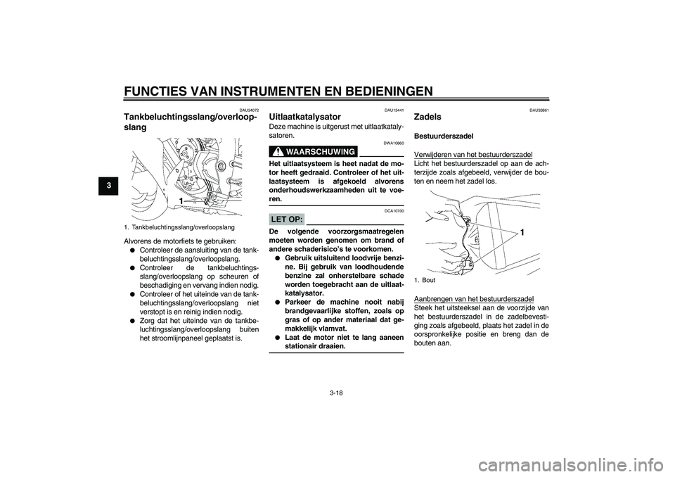 YAMAHA YZF-R1 2008  Instructieboekje (in Dutch) FUNCTIES VAN INSTRUMENTEN EN BEDIENINGEN
3-18
3
DAU34072
Tankbeluchtingsslang/overloop-
slang Alvorens de motorfiets te gebruiken:
Controleer de aansluiting van de tank-
beluchtingsslang/overloopslan