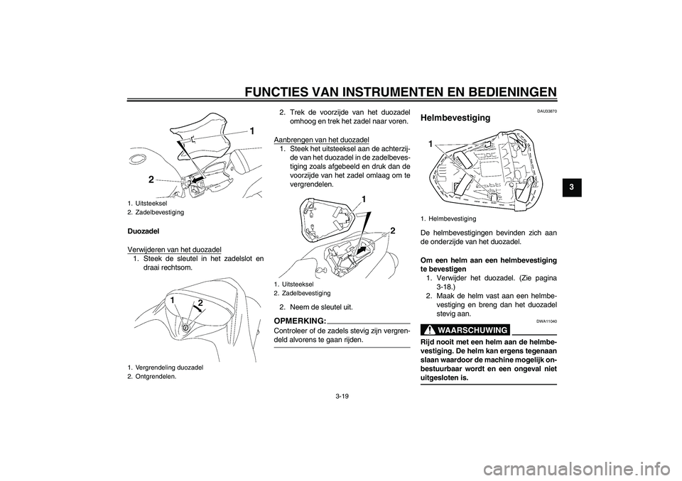 YAMAHA YZF-R1 2008  Instructieboekje (in Dutch) FUNCTIES VAN INSTRUMENTEN EN BEDIENINGEN
3-19
3
Duozadel
Verwijderen van het duozadel1. Steek de sleutel in het zadelslot en
draai rechtsom.2. Trek de voorzijde van het duozadel
omhoog en trek het zad
