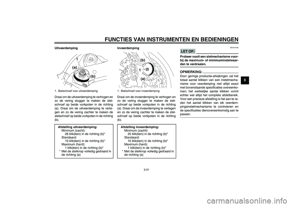 YAMAHA YZF-R1 2008  Instructieboekje (in Dutch) FUNCTIES VAN INSTRUMENTEN EN BEDIENINGEN
3-21
3
Uitveerdemping
Draai om de uitveerdemping te verhogen en
zo de vering stugger te maken de stel-
schroef op beide vorkpoten in de richting
(a). Draai om 