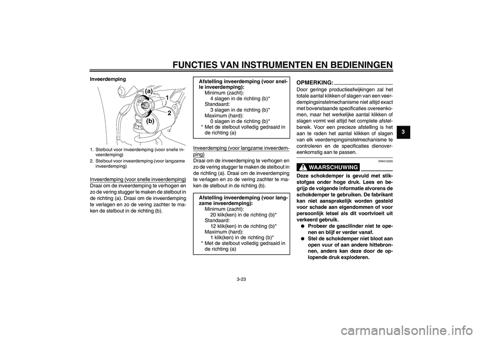 YAMAHA YZF-R1 2008  Instructieboekje (in Dutch) FUNCTIES VAN INSTRUMENTEN EN BEDIENINGEN
3-23
3
Inveerdemping
Inveerdemping (voor snelle inveerdemping)Draai om de inveerdemping te verhogen en
zo de vering stugger te maken de stelbout in
de richting