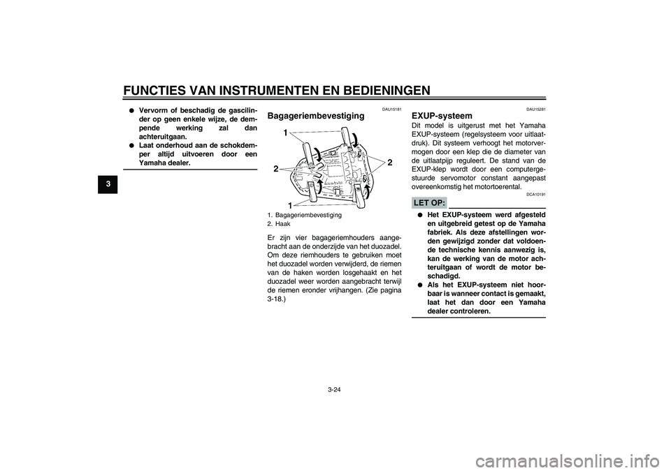 YAMAHA YZF-R1 2008  Instructieboekje (in Dutch) FUNCTIES VAN INSTRUMENTEN EN BEDIENINGEN
3-24
3

Vervorm of beschadig de gascilin-
der op geen enkele wijze, de dem-
pende werking zal dan
achteruitgaan.

Laat onderhoud aan de schokdem-
per altijd 