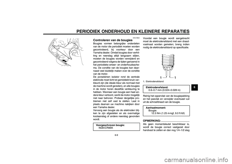 YAMAHA YZF-R1 2008  Instructieboekje (in Dutch) PERIODIEK ONDERHOUD EN KLEINERE REPARATIES
6-9
6
DAU19652
Controleren van de bougies Bougies vormen belangrijke onderdelen
van de motor die periodiek moeten worden
gecontroleerd, bij voorkeur door een