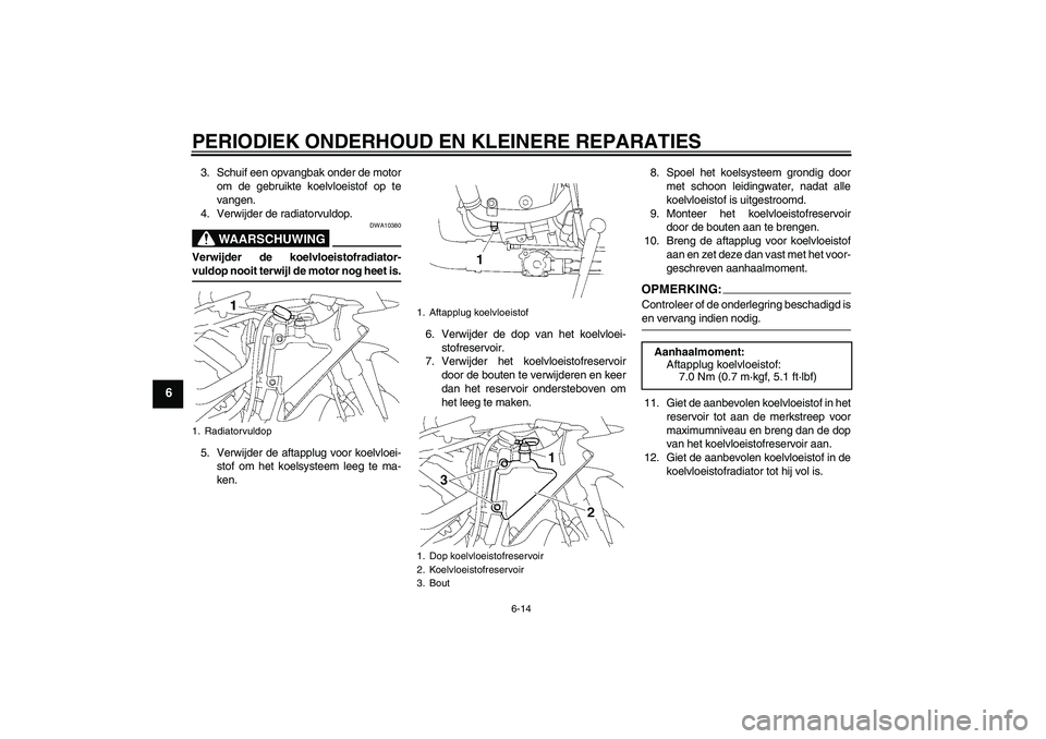 YAMAHA YZF-R1 2008  Instructieboekje (in Dutch) PERIODIEK ONDERHOUD EN KLEINERE REPARATIES
6-14
6
3. Schuif een opvangbak onder de motor
om de gebruikte koelvloeistof op te
vangen.
4. Verwijder de radiatorvuldop.
WAARSCHUWING
DWA10380
Verwijder de 