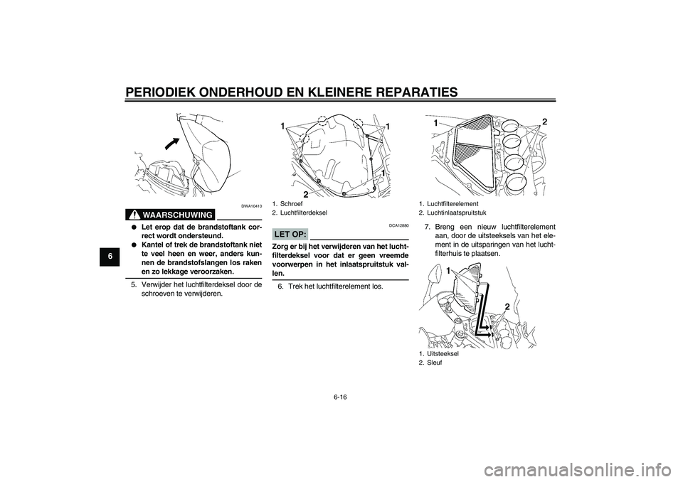 YAMAHA YZF-R1 2008  Instructieboekje (in Dutch) PERIODIEK ONDERHOUD EN KLEINERE REPARATIES
6-16
6
WAARSCHUWING
DWA10410

Let erop dat de brandstoftank cor-
rect wordt ondersteund.

Kantel of trek de brandstoftank niet
te veel heen en weer, anders