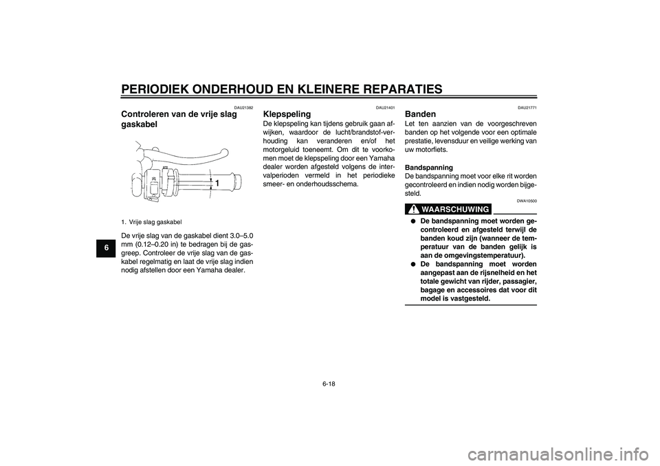 YAMAHA YZF-R1 2008  Instructieboekje (in Dutch) PERIODIEK ONDERHOUD EN KLEINERE REPARATIES
6-18
6
DAU21382
Controleren van de vrije slag 
gaskabel De vrije slag van de gaskabel dient 3.0–5.0
mm (0.12–0.20 in) te bedragen bij de gas-
greep. Cont