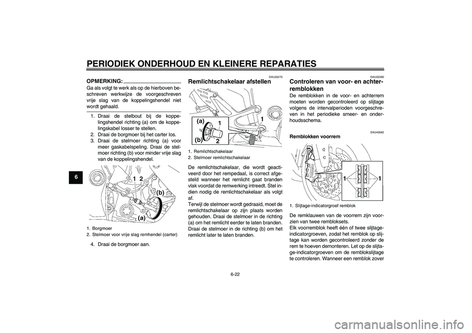 YAMAHA YZF-R1 2008  Instructieboekje (in Dutch) PERIODIEK ONDERHOUD EN KLEINERE REPARATIES
6-22
6
OPMERKING:Ga als volgt te werk als op de hierboven be-
schreven werkwijze de voorgeschreven
vrije slag van de koppelingshendel nietwordt gehaald.
1. D