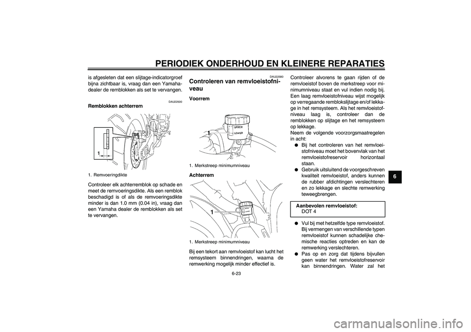 YAMAHA YZF-R1 2008  Instructieboekje (in Dutch) PERIODIEK ONDERHOUD EN KLEINERE REPARATIES
6-23
6
is afgesleten dat een slijtage-indicatorgroef
bijna zichtbaar is, vraag dan een Yamaha-
dealer de remblokken als set te vervangen.
DAU22500
Remblokken