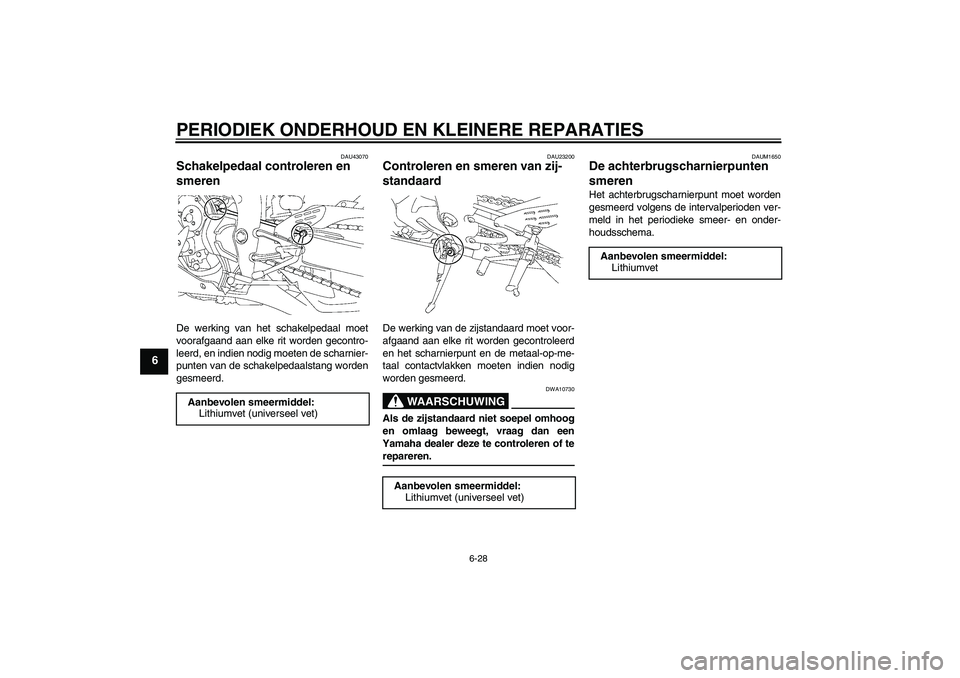 YAMAHA YZF-R1 2008  Instructieboekje (in Dutch) PERIODIEK ONDERHOUD EN KLEINERE REPARATIES
6-28
6
DAU43070
Schakelpedaal controleren en 
smeren De werking van het schakelpedaal moet
voorafgaand aan elke rit worden gecontro-
leerd, en indien nodig m
