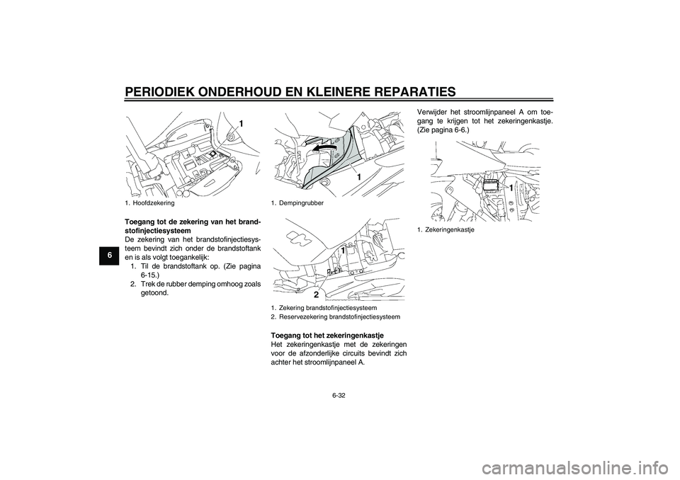 YAMAHA YZF-R1 2008  Instructieboekje (in Dutch) PERIODIEK ONDERHOUD EN KLEINERE REPARATIES
6-32
6
Toegang tot de zekering van het brand-
stofinjectiesysteem
De zekering van het brandstofinjectiesys-
teem bevindt zich onder de brandstoftank
en is al