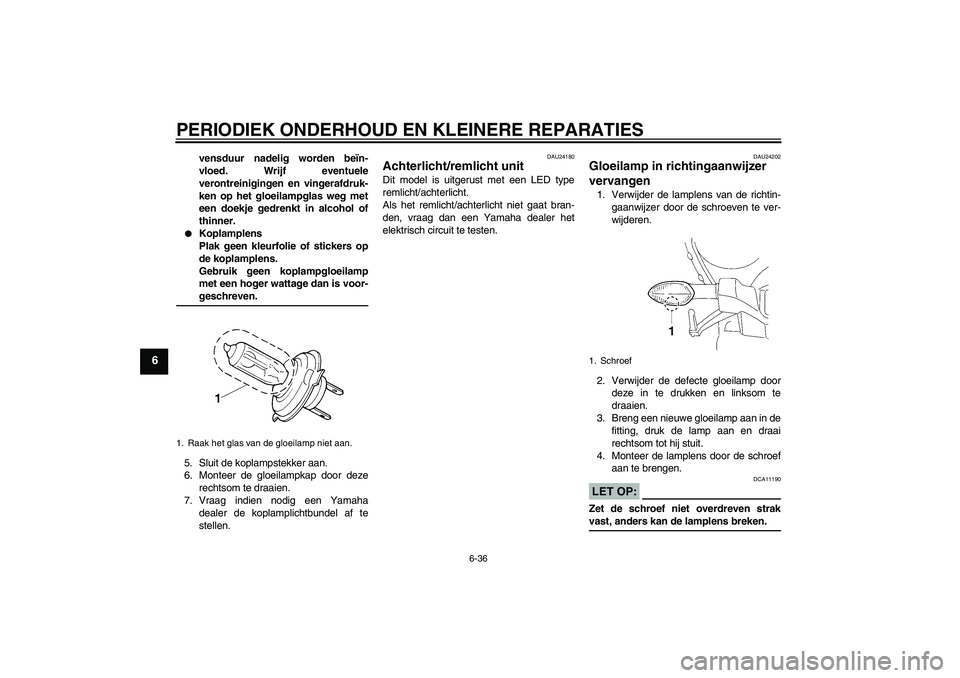 YAMAHA YZF-R1 2008  Instructieboekje (in Dutch) PERIODIEK ONDERHOUD EN KLEINERE REPARATIES
6-36
6
vensduur nadelig worden beïn-
vloed. Wrijf eventuele
verontreinigingen en vingerafdruk-
ken op het gloeilampglas weg met
een doekje gedrenkt in alcoh