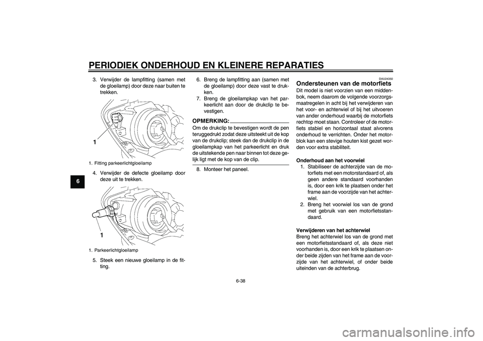 YAMAHA YZF-R1 2008  Instructieboekje (in Dutch) PERIODIEK ONDERHOUD EN KLEINERE REPARATIES
6-38
6
3. Verwijder de lampfitting (samen met
de gloeilamp) door deze naar buiten te
trekken.
4. Verwijder de defecte gloeilamp door
deze uit te trekken.
5. 