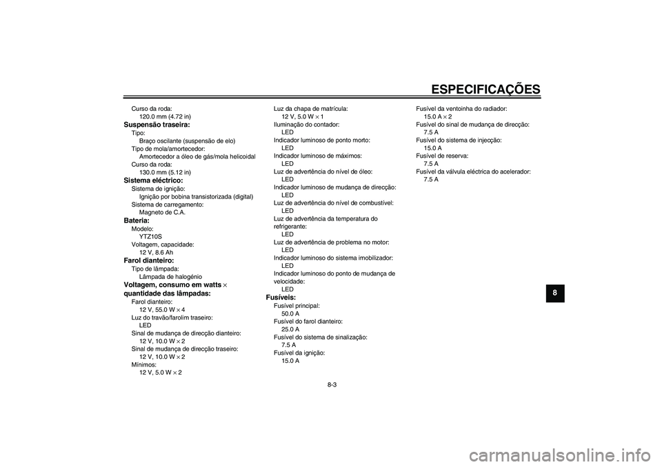YAMAHA YZF-R1 2008 Manual de utilização (in Portuguese) ESPECIFICAÇÕES
8-3
8
Curso da roda:
120.0 mm (4.72 in)Suspensão traseira:Tipo:
Braço oscilante (suspensão de elo)
Tipo de mola/amortecedor:
Amortecedor a óleo de gás/mola helicoidal
Curso da ro YAMAHA YZF-R1 2008 Manual de utilização (in Portuguese) ESPECIFICAÇÕES
8-3
8
Curso da roda:
120.0 mm (4.72 in)Suspensão traseira:Tipo:
Braço oscilante (suspensão de elo)
Tipo de mola/amortecedor:
Amortecedor a óleo de gás/mola helicoidal
Curso da ro