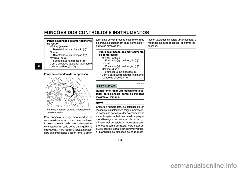YAMAHA YZF-R1 2008  Manual de utilização (in Portuguese) FUNÇÕES DOS CONTROLOS E INSTRUMENTOS
3-22
3
Força amortecedora de compressão
Para aumentar a força amortecedora de
compressão e assim tornar o amortecimen-
to de compressão mais duro, rode o pa