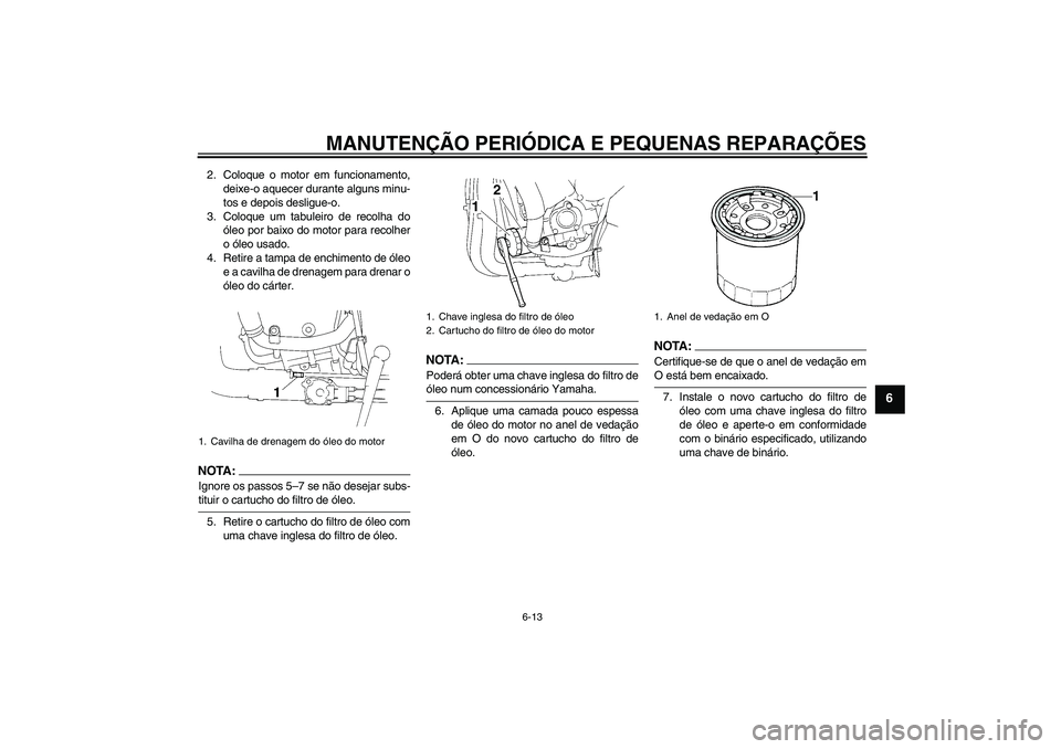 YAMAHA YZF-R1 2008  Manual de utilização (in Portuguese) MANUTENÇÃO PERIÓDICA E PEQUENAS REPARAÇÕES
6-13
6
2. Coloque o motor em funcionamento,
deixe-o aquecer durante alguns minu-
tos e depois desligue-o.
3. Coloque um tabuleiro de recolha do
óleo po