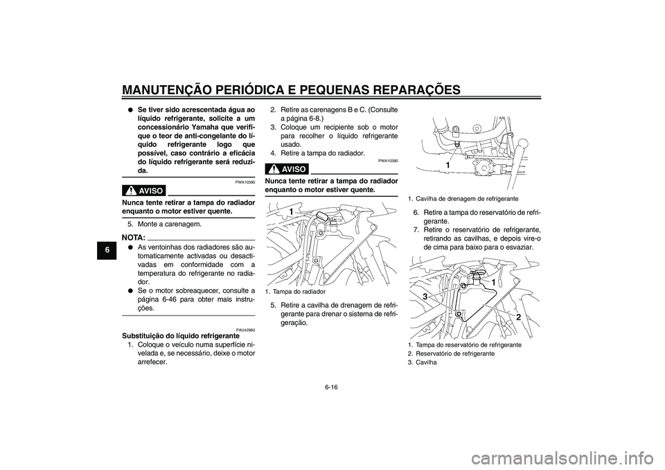 YAMAHA YZF-R1 2008  Manual de utilização (in Portuguese) MANUTENÇÃO PERIÓDICA E PEQUENAS REPARAÇÕES
6-16
6

Se tiver sido acrescentada água ao
líquido refrigerante, solicite a um
concessionário Yamaha que verifi-
que o teor de anti-congelante do l