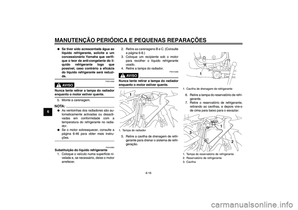 YAMAHA YZF-R1 2008  Manual de utilização (in Portuguese) MANUTENÇÃO PERIÓDICA E PEQUENAS REPARAÇÕES
6-16
6

Se tiver sido acrescentada água ao
líquido refrigerante, solicite a um
concessionário Yamaha que verifi-
que o teor de anti-congelante do l�