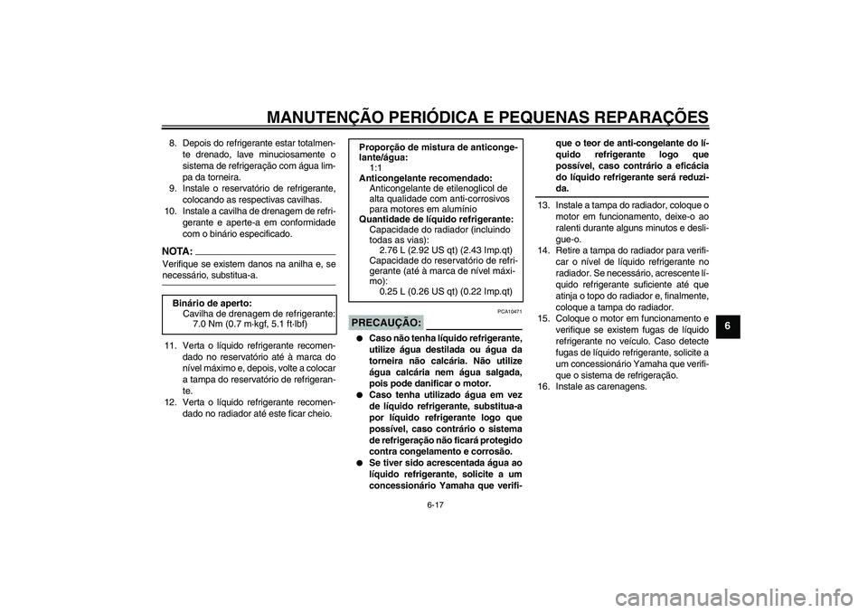 YAMAHA YZF-R1 2008  Manual de utilização (in Portuguese) MANUTENÇÃO PERIÓDICA E PEQUENAS REPARAÇÕES
6-17
6
8. Depois do refrigerante estar totalmen-
te drenado, lave minuciosamente o
sistema de refrigeração com água lim-
pa da torneira.
9. Instale o