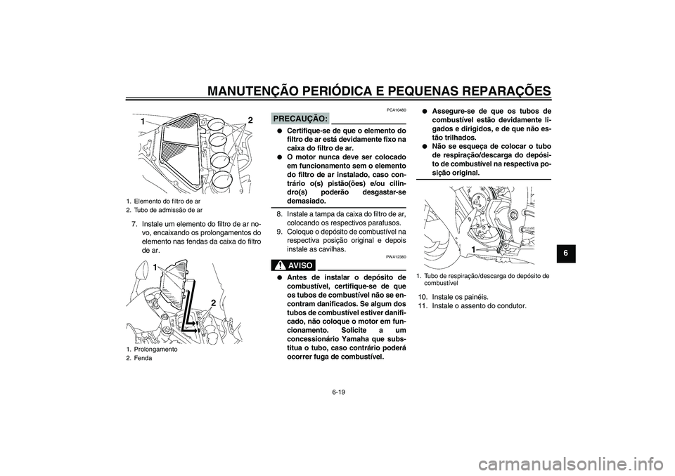 YAMAHA YZF-R1 2008  Manual de utilização (in Portuguese) MANUTENÇÃO PERIÓDICA E PEQUENAS REPARAÇÕES
6-19
6
7. Instale um elemento do filtro de ar no-
vo, encaixando os prolongamentos do
elemento nas fendas da caixa do filtro
de ar.
PRECAUÇÃO:
PCA1048
