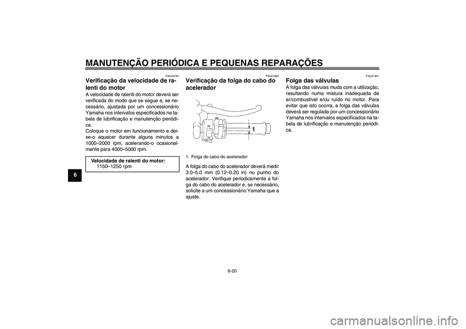 YAMAHA YZF-R1 2008  Manual de utilização (in Portuguese) MANUTENÇÃO PERIÓDICA E PEQUENAS REPARAÇÕES
6-20
6
PAU44730
Verificação da velocidade de ra-
lenti do motor A velocidade de ralenti do motor deverá ser
verificada do modo que se segue e, se ne-