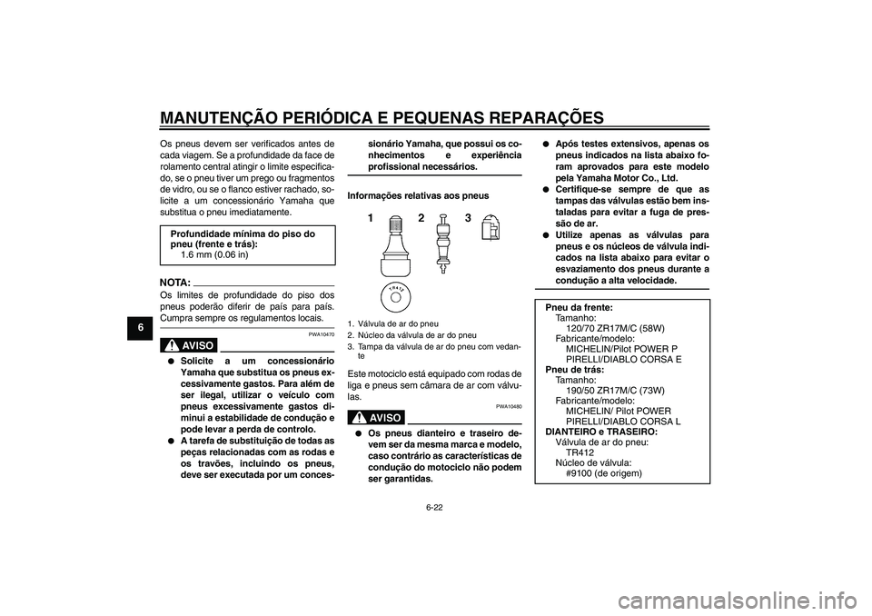 YAMAHA YZF-R1 2008  Manual de utilização (in Portuguese) MANUTENÇÃO PERIÓDICA E PEQUENAS REPARAÇÕES
6-22
6
Os pneus devem ser verificados antes de
cada viagem. Se a profundidade da face de
rolamento central atingir o limite especifica-
do, se o pneu ti