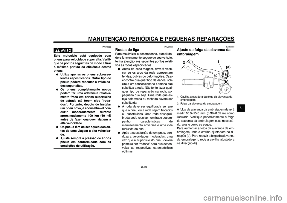 YAMAHA YZF-R1 2008  Manual de utilização (in Portuguese) MANUTENÇÃO PERIÓDICA E PEQUENAS REPARAÇÕES
6-23
6
AV I S O
PWA10600
Este motociclo está equipado com
pneus para velocidade super alta. Verifi-
que os pontos seguintes de modo a tirar
o máximo p