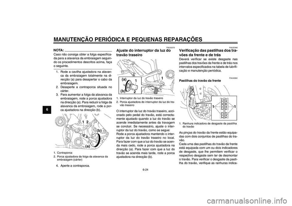 YAMAHA YZF-R1 2008  Manual de utilização (in Portuguese) MANUTENÇÃO PERIÓDICA E PEQUENAS REPARAÇÕES
6-24
6
NOTA:Caso não consiga obter a folga especifica-
da para a alavanca da embraiagem seguin-
do os procedimentos descritos acima, façao seguinte.
1