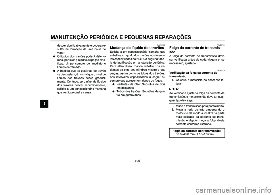 YAMAHA YZF-R1 2008  Manual de utilização (in Portuguese) MANUTENÇÃO PERIÓDICA E PEQUENAS REPARAÇÕES
6-26
6
descer significativamente e poderá re-
sultar na formação de uma bolsa de
vapor.

O líquido dos travões poderá deterio-
rar superfícies p
