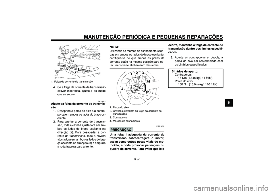 YAMAHA YZF-R1 2008  Manual de utilização (in Portuguese) MANUTENÇÃO PERIÓDICA E PEQUENAS REPARAÇÕES
6-27
6
4. Se a folga da corrente de transmissão
estiver incorrecta, ajuste-a do modo
que se segue.
PAU34311
Ajuste da folga da corrente de transmis-
s