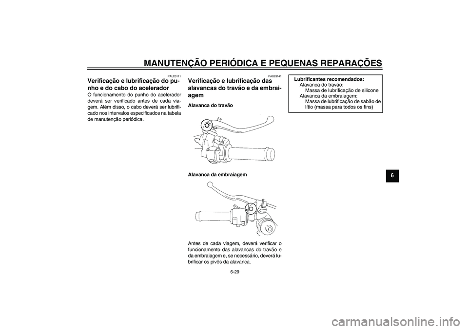 YAMAHA YZF-R1 2008  Manual de utilização (in Portuguese) MANUTENÇÃO PERIÓDICA E PEQUENAS REPARAÇÕES
6-29
6
PAU23111
Verificação e lubrificação do pu-
nho e do cabo do acelerador O funcionamento do punho do acelerador
deverá ser verificado antes de
