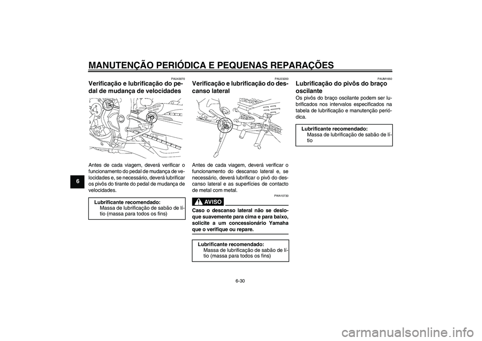 YAMAHA YZF-R1 2008  Manual de utilização (in Portuguese) MANUTENÇÃO PERIÓDICA E PEQUENAS REPARAÇÕES
6-30
6
PAU43070
Verificação e lubrificação do pe-
dal de mudança de velocidades Antes de cada viagem, deverá verificar o
funcionamento do pedal de