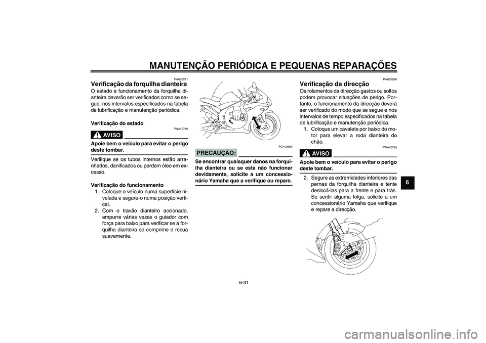 YAMAHA YZF-R1 2008  Manual de utilização (in Portuguese) MANUTENÇÃO PERIÓDICA E PEQUENAS REPARAÇÕES
6-31
6
PAU23271
Verificação da forquilha dianteira O estado e funcionamento da forquilha di-
anteira deverão ser verificados como se se-
gue, nos int
