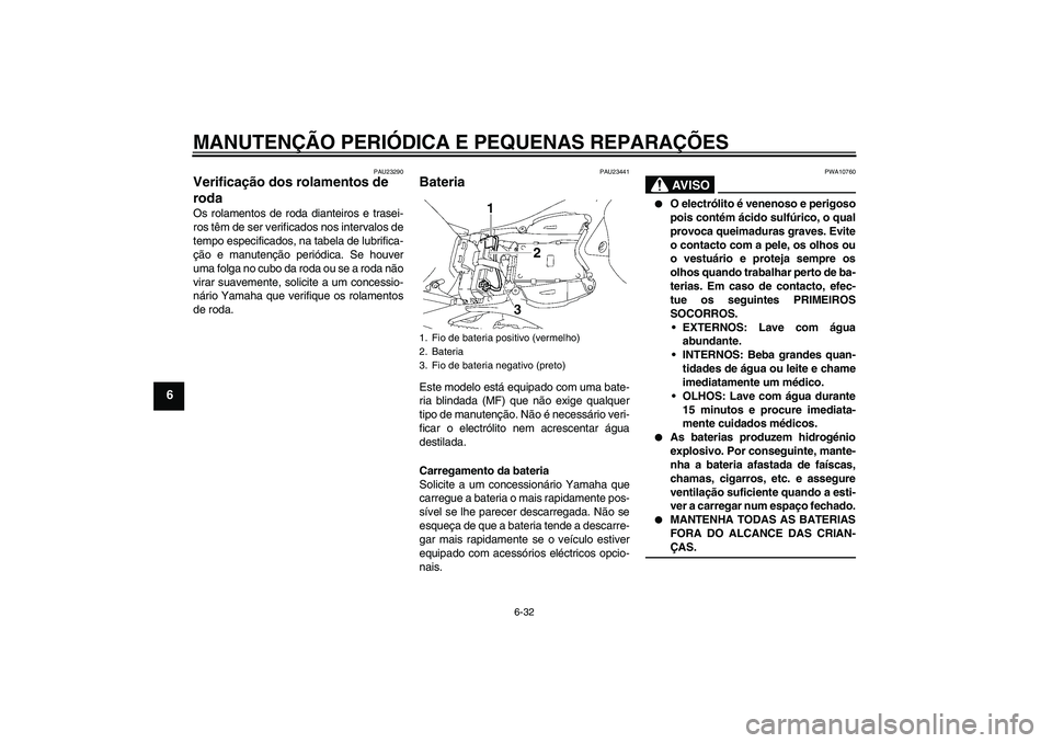 YAMAHA YZF-R1 2008  Manual de utilização (in Portuguese) MANUTENÇÃO PERIÓDICA E PEQUENAS REPARAÇÕES
6-32
6
PAU23290
Verificação dos rolamentos de 
roda Os rolamentos de roda dianteiros e trasei-
ros têm de ser verificados nos intervalos de
tempo esp