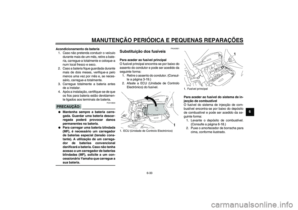 YAMAHA YZF-R1 2008 Manual de utilização (in Portuguese) MANUTENÇÃO PERIÓDICA E PEQUENAS REPARAÇÕES
6-33
6
Acondicionamento da bateria
1. Caso não pretenda conduzir o veículo
durante mais de um mês, retire a bate-
ria, carregue-a totalmente e coloqu YAMAHA YZF-R1 2008 Manual de utilização (in Portuguese) MANUTENÇÃO PERIÓDICA E PEQUENAS REPARAÇÕES
6-33
6
Acondicionamento da bateria
1. Caso não pretenda conduzir o veículo
durante mais de um mês, retire a bate-
ria, carregue-a totalmente e coloqu