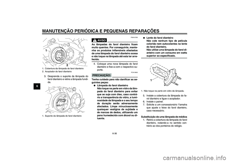 YAMAHA YZF-R1 2008 Manual de utilização (in Portuguese) MANUTENÇÃO PERIÓDICA E PEQUENAS REPARAÇÕES
6-36
6
3. Desprenda o suporte da lâmpada do
farol dianteiro e retire a lâmpada fundi-
da.
AV I S O
PWA10790
As lâmpadas do farol dianteiro ficam
muit YAMAHA YZF-R1 2008 Manual de utilização (in Portuguese) MANUTENÇÃO PERIÓDICA E PEQUENAS REPARAÇÕES
6-36
6
3. Desprenda o suporte da lâmpada do
farol dianteiro e retire a lâmpada fundi-
da.
AV I S O
PWA10790
As lâmpadas do farol dianteiro ficam
muit