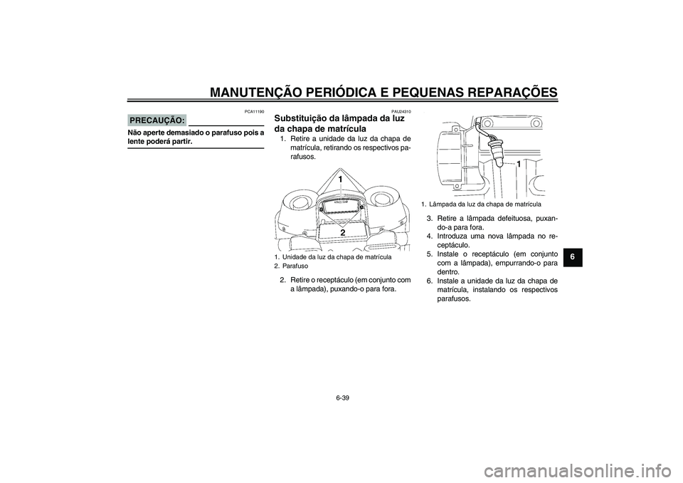 YAMAHA YZF-R1 2008 Manual de utilização (in Portuguese) MANUTENÇÃO PERIÓDICA E PEQUENAS REPARAÇÕES
6-39
6
PRECAUÇÃO:
PCA11190
Não aperte demasiado o parafuso pois alente poderá partir.
PAU24310
Substituição da lâmpada da luz
da chapa de matrí YAMAHA YZF-R1 2008 Manual de utilização (in Portuguese) MANUTENÇÃO PERIÓDICA E PEQUENAS REPARAÇÕES
6-39
6
PRECAUÇÃO:
PCA11190
Não aperte demasiado o parafuso pois alente poderá partir.
PAU24310
Substituição da lâmpada da luz
da chapa de matrí