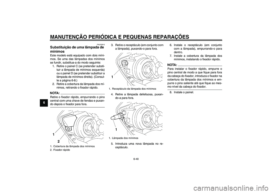 YAMAHA YZF-R1 2008 Manual de utilização (in Portuguese) MANUTENÇÃO PERIÓDICA E PEQUENAS REPARAÇÕES
6-40
6
PAU33910
Substituição de uma lâmpada de
mínimos Este modelo está equipado com dois míni-
mos. Se uma das lâmpadas dos mínimos
se fundir, YAMAHA YZF-R1 2008 Manual de utilização (in Portuguese) MANUTENÇÃO PERIÓDICA E PEQUENAS REPARAÇÕES
6-40
6
PAU33910
Substituição de uma lâmpada de
mínimos Este modelo está equipado com dois míni-
mos. Se uma das lâmpadas dos mínimos
se fundir,