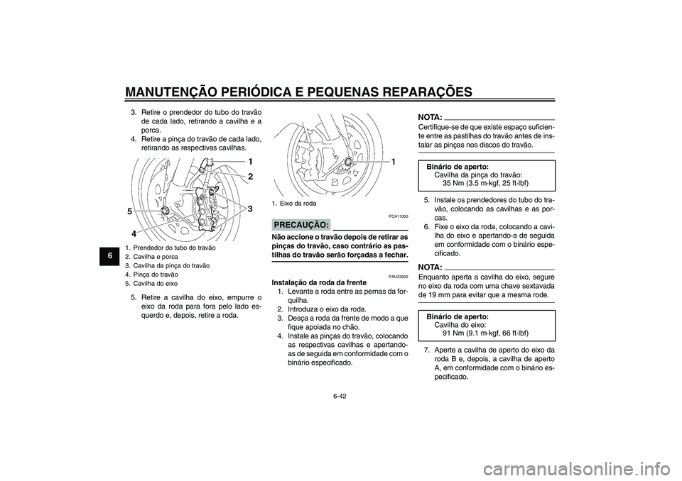 YAMAHA YZF-R1 2008 Manual de utilização (in Portuguese) MANUTENÇÃO PERIÓDICA E PEQUENAS REPARAÇÕES
6-42
6
3. Retire o prendedor do tubo do travão
de cada lado, retirando a cavilha e a
porca.
4. Retire a pinça do travão de cada lado,
retirando as re YAMAHA YZF-R1 2008 Manual de utilização (in Portuguese) MANUTENÇÃO PERIÓDICA E PEQUENAS REPARAÇÕES
6-42
6
3. Retire o prendedor do tubo do travão
de cada lado, retirando a cavilha e a
porca.
4. Retire a pinça do travão de cada lado,
retirando as re