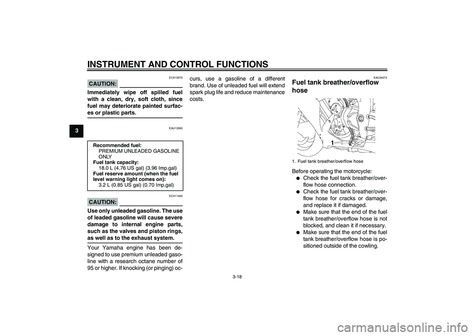 YAMAHA YZF-R1 2007  Owners Manual INSTRUMENT AND CONTROL FUNCTIONS
3-18
3
CAUTION:
ECA10070
Immediately wipe off spilled fuel
with a clean, dry, soft cloth, since
fuel may deteriorate painted surfac-es or plastic parts.
EAU13390
CAUTI