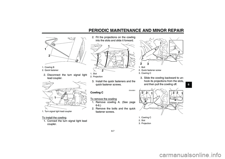 YAMAHA YZF-R1 2007 Owners Manual PERIODIC MAINTENANCE AND MINOR REPAIR
6-7
6 2. Disconnect the turn signal light
lead coupler.
To install the cowling
1. Connect the turn signal light lead
coupler.2. Fit the projections on the cowling