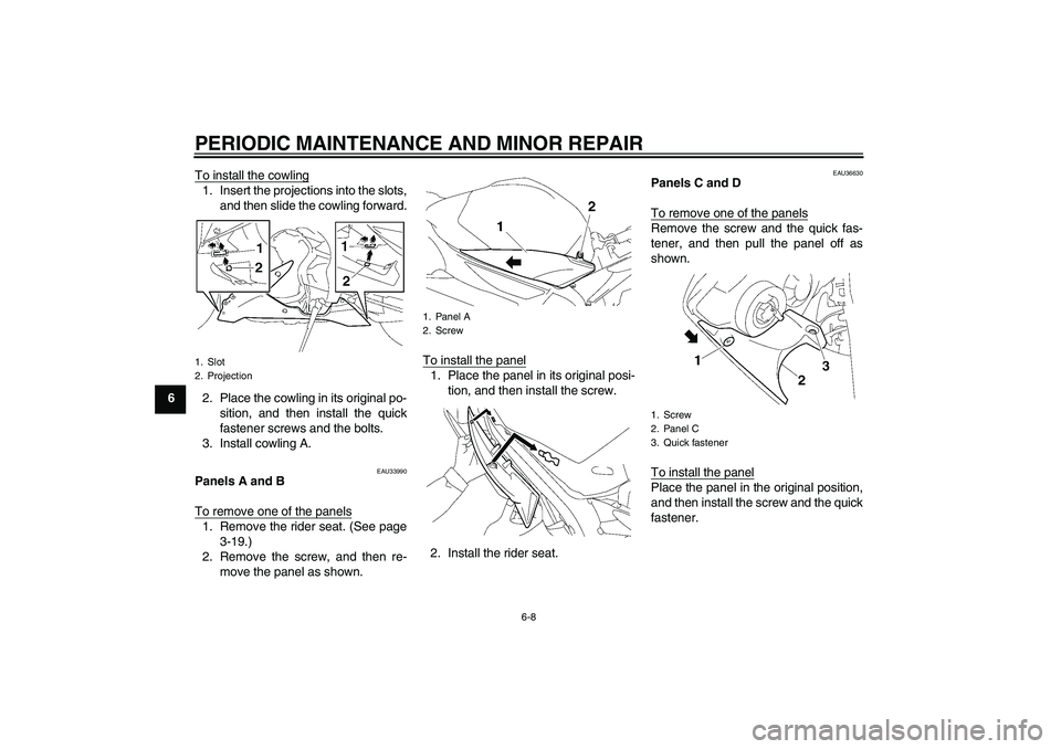 YAMAHA YZF-R1 2007 Workshop Manual PERIODIC MAINTENANCE AND MINOR REPAIR
6-8
6To install the cowling
1. Insert the projections into the slots,
and then slide the cowling forward.
2. Place the cowling in its original po-
sition, and the